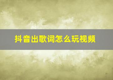 抖音出歌词怎么玩视频