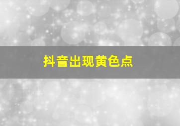 抖音出现黄色点