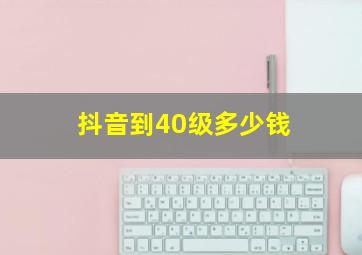 抖音到40级多少钱