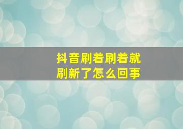 抖音刷着刷着就刷新了怎么回事