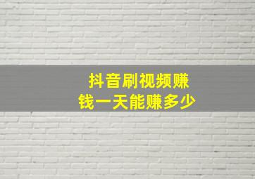 抖音刷视频赚钱一天能赚多少