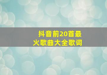 抖音前20首最火歌曲大全歌词