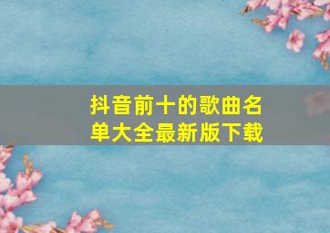 抖音前十的歌曲名单大全最新版下载