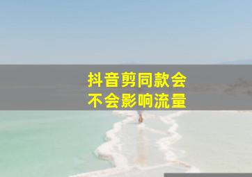 抖音剪同款会不会影响流量