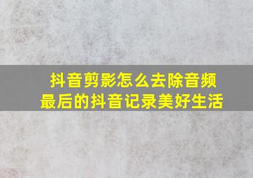 抖音剪影怎么去除音频最后的抖音记录美好生活