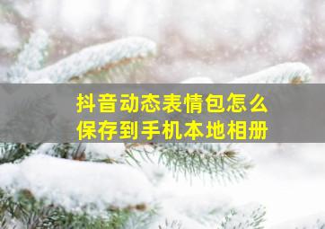 抖音动态表情包怎么保存到手机本地相册