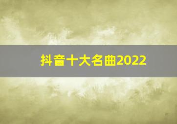 抖音十大名曲2022