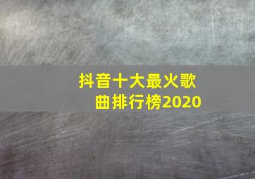 抖音十大最火歌曲排行榜2020