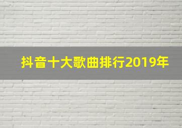 抖音十大歌曲排行2019年