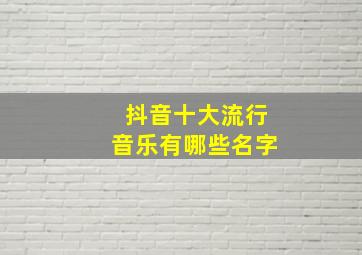 抖音十大流行音乐有哪些名字