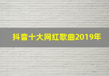 抖音十大网红歌曲2019年