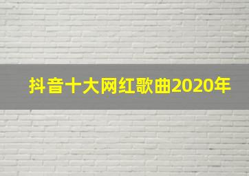 抖音十大网红歌曲2020年