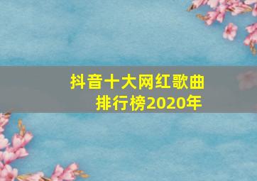 抖音十大网红歌曲排行榜2020年