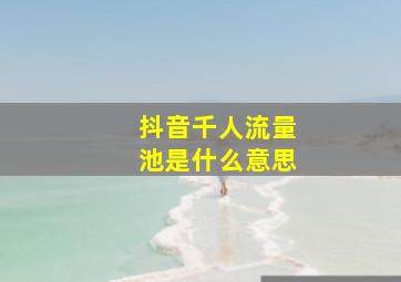 抖音千人流量池是什么意思