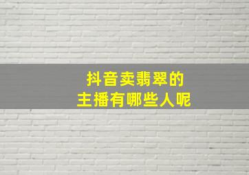 抖音卖翡翠的主播有哪些人呢