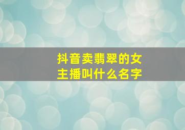 抖音卖翡翠的女主播叫什么名字