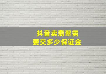 抖音卖翡翠需要交多少保证金