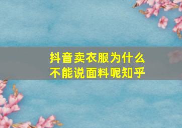 抖音卖衣服为什么不能说面料呢知乎