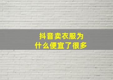 抖音卖衣服为什么便宜了很多