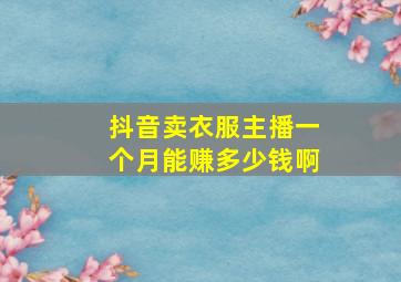 抖音卖衣服主播一个月能赚多少钱啊