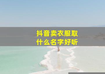 抖音卖衣服取什么名字好听