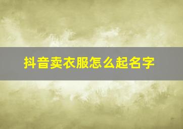 抖音卖衣服怎么起名字