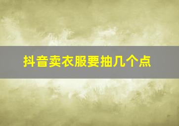 抖音卖衣服要抽几个点