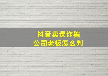 抖音卖课诈骗公司老板怎么判