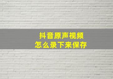 抖音原声视频怎么录下来保存