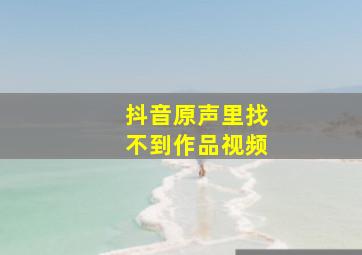 抖音原声里找不到作品视频