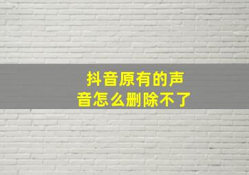 抖音原有的声音怎么删除不了