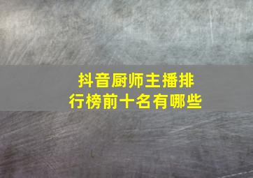 抖音厨师主播排行榜前十名有哪些