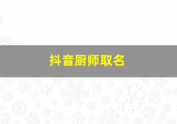 抖音厨师取名