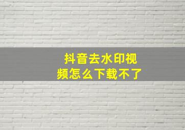 抖音去水印视频怎么下载不了