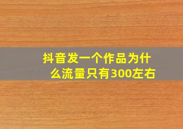 抖音发一个作品为什么流量只有300左右