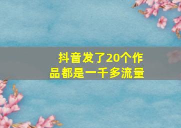 抖音发了20个作品都是一千多流量