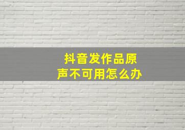 抖音发作品原声不可用怎么办