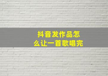 抖音发作品怎么让一首歌唱完