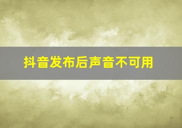 抖音发布后声音不可用