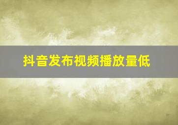 抖音发布视频播放量低