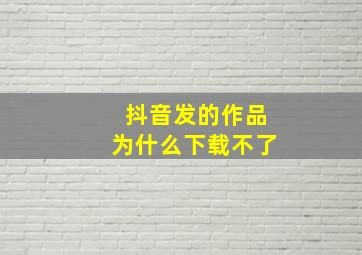 抖音发的作品为什么下载不了