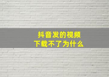 抖音发的视频下载不了为什么