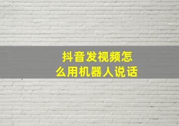 抖音发视频怎么用机器人说话