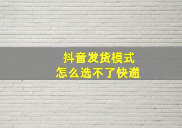 抖音发货模式怎么选不了快递