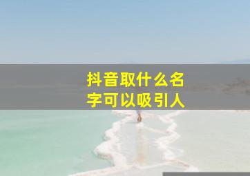 抖音取什么名字可以吸引人