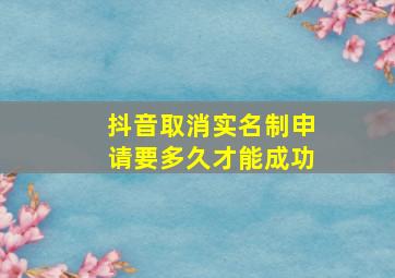 抖音取消实名制申请要多久才能成功