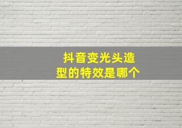 抖音变光头造型的特效是哪个