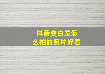 抖音变白发怎么拍的照片好看