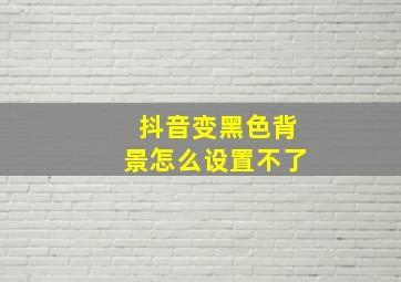 抖音变黑色背景怎么设置不了