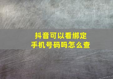 抖音可以看绑定手机号码吗怎么查